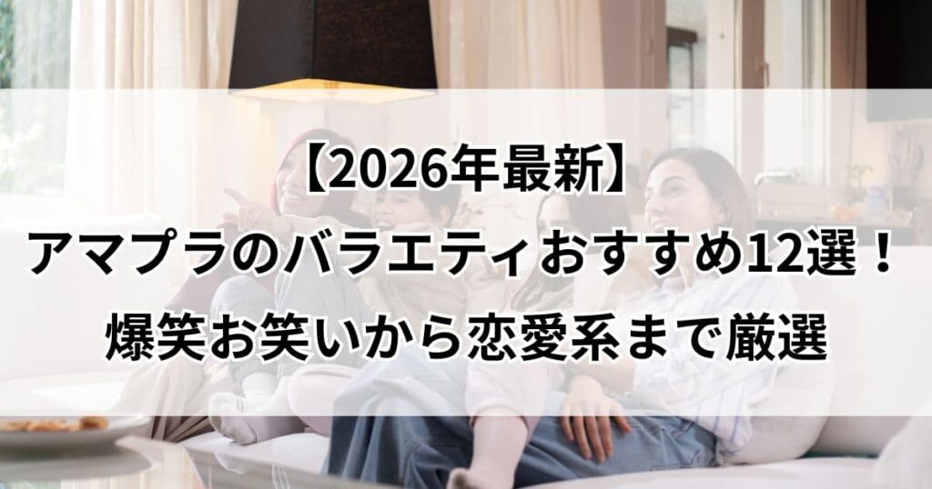 【2026年最新】アマプラのバラエティ面白いおすすめ12選！爆笑お笑いから恋愛系まで神回を厳選