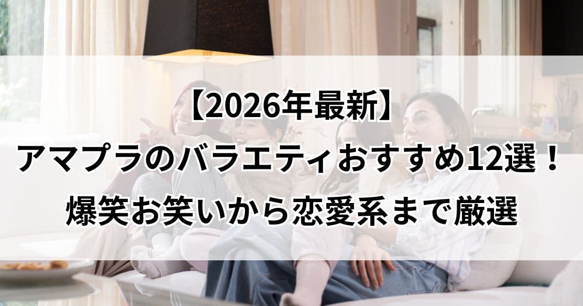【2026年最新】アマプラのバラエティ面白いおすすめ12選！爆笑お笑いから恋愛系まで神回を厳選