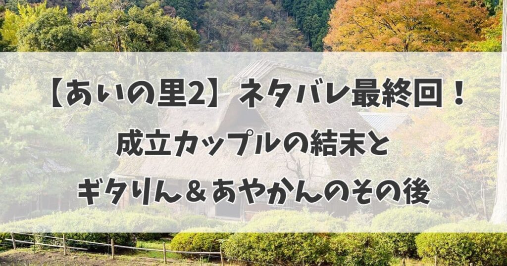 【あいの里2】ネタバレ最終回！成立カップル3組の結末とギタりん＆あやかんのその後