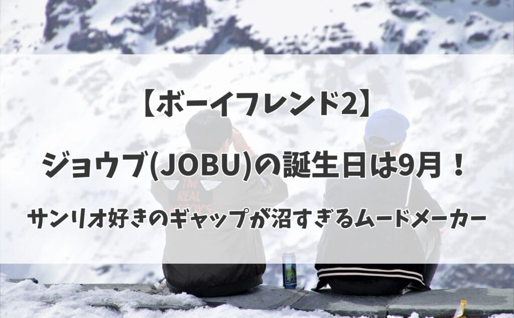 【ボーイフレンド2】ジョウブ(JOBU)の誕生日は9月！サンリオ好きのギャップが沼すぎるムードメーカー