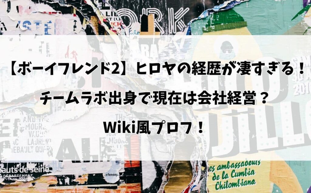 【ボーイフレンド2】ヒロヤの経歴が凄すぎる！ チームラボ出身で現在は会社経営？ Wiki風プロフ！