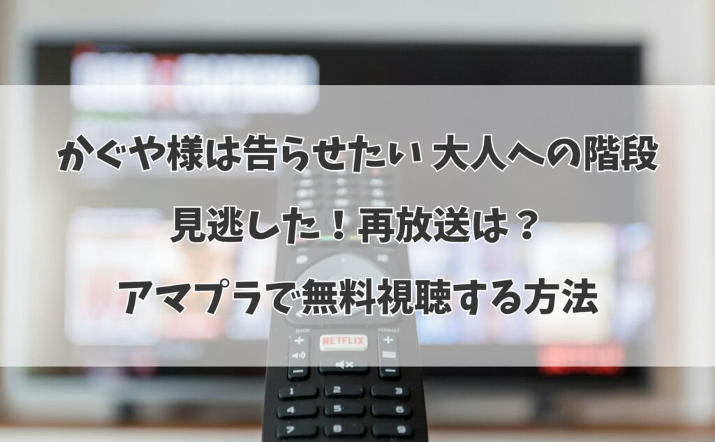 かぐや様は告らせたい 大人への階段を見逃した！再放送は？アマプラで無料視聴する方法