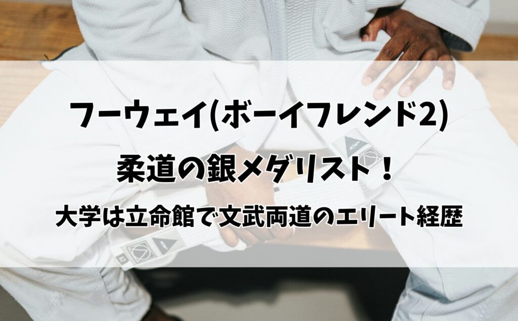 フーウェイ(ボーイフレンド2)は柔道の銀メダリスト！大学は立命館で文武両道のエリート経歴