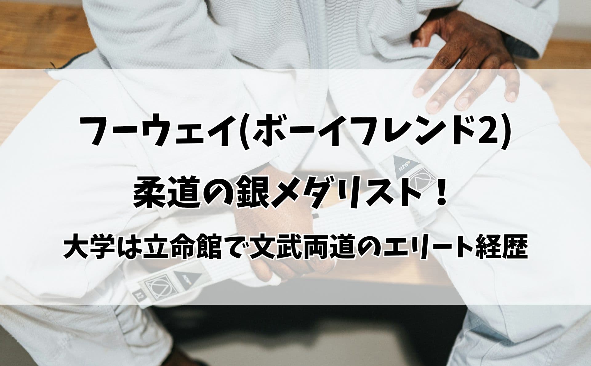 フーウェイ(ボーイフレンド2)は柔道の銀メダリスト！大学は立命館で文武両道のエリート経歴